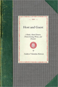 Title: Host and Guest: A Book About Dinners, Dinner-Giving, Wines, and Desserts, Author: Andrew Valentine Kirwan