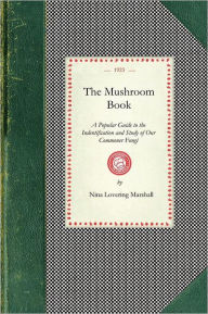 Title: Mushroom Book: A Popular Guide to the Indentification and Study of Our Commoner Fungi, with Special Emphasis on the Edible Varieties, Author: Nina Lovering Marshall