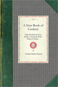 Title: New Book Of Cookery: Eight Hundred and Sixty Recipes, Covering the Whole Range of Cookery..., Author: Fannie Merritt Farmer