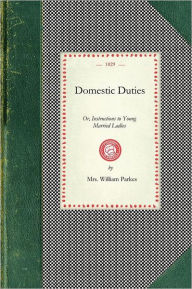 Title: Domestic Duties: Or, Instructions to Young Married Ladies, on the Management of Their Households, and the Regulation of Their Conduct in the Various Relations and Duties of Married Life, Author: Mrs. William Parkes