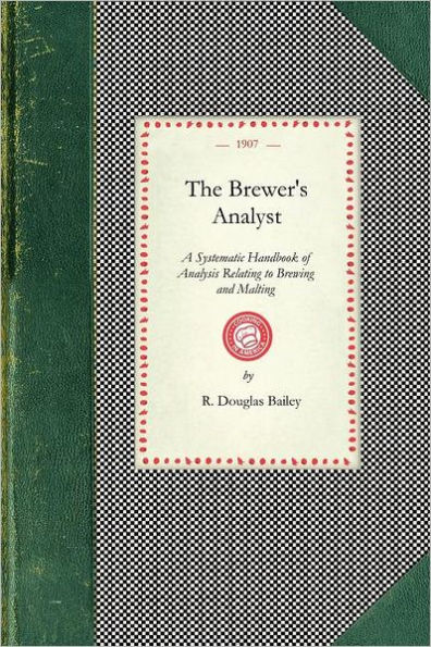 Brewer's Analyst: A Systematic Handbook of Analysis Relating to Brewing and Malting, Giving Details of Up-to-date Methods of Analysing All Materials Used, and Products Manufactured by Brewers and Malsters, Together with Interpretations of Analyses, Polari