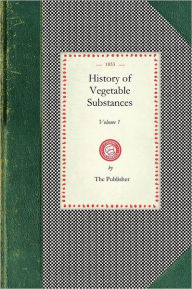 Title: History of Vegetable Substances Vol. I: Used in the Arts, In Domestic Economy, and For the Food of Man (Volume I), Author: Robert Mudie