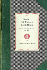 Title: Sunset All-Western Cook Book: How To Select, Prepare, Cook, and Serve All Typically Western Food Products, Author: Genevieve Anne Callahan