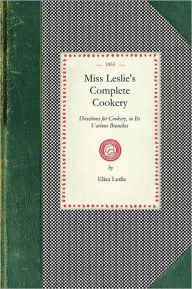 Title: Miss Leslie's Complete Cookery: Directions for Cookery, In Its Various Branches, Author: Eliza Leslie