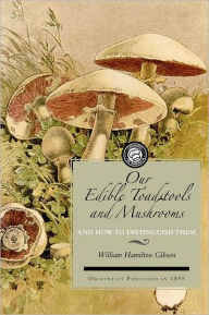 Title: Our Edible Toadstools and Mushrooms: A Selection of Thirty Native Food Varieties, Easily Recognizable By Their Marked Individualities, With Simple Rules For the Identification of Poisonous Species, Author: Applewood Books