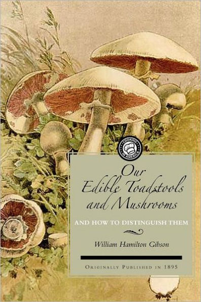 Our Edible Toadstools and Mushrooms: A Selection of Thirty Native Food Varieties, Easily Recognizable By Their Marked Individualities, With Simple Rules For the Identification of Poisonous Species