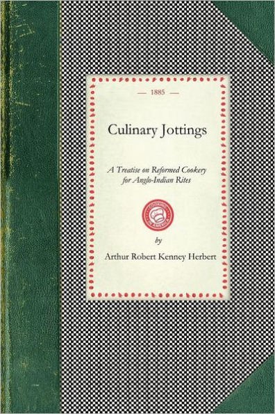 Culinary Jottings: A Treatise in Thirty Chapters on Reformed Cookery for Anglo-Indian Rites, Based Upon Modern English, and Continental Principles, With Thirty Menus for Little Dinners Worked Out in Detail, and an Essay on Our Kitchens in India