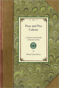 Title: Peas and Pea Culture: A Practical and Scientific Discussion of Peas, Relating to the History, Varieties, Cultural Methods, Insects and Fungous Pests, With Special Chapters on the Canned Pea Industry, Peas as Forage and Soiling Crops, Garden Peas, Sweet Pe, Author: Glenn Cyrus Sevey
