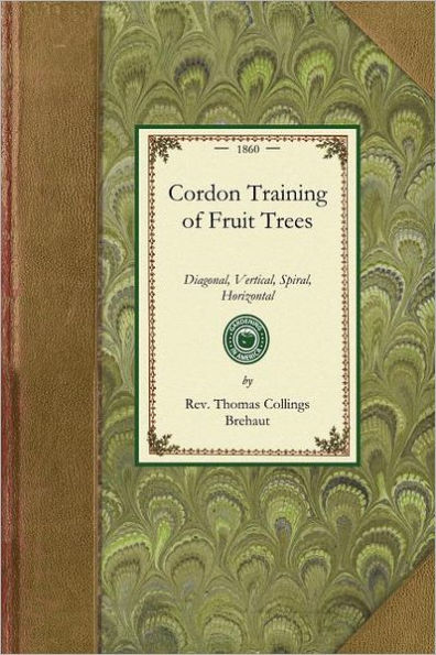 Cordon Training of Fruit Trees: Diagonal, Vertical, Spiral, Horizontal. Adapted to the Orchard-House and Open-Air Culture