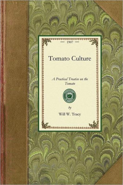 Tomato Culture: A Practical Treatise on the Tomato, Its History, Characteristics, Planting, Fertilization, Cultivation in Field, Garden, and Green House, Harvesting, Packing, Storing, Marketing, Insect Enemies and Diseases, With Methods of Control and Rem