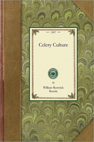 Celery Culture: A Practical Treatise on the Principles Involved in the Production of Celery for Home Use and for Market, Including the Selection of Soil, Production of Plants, Cultivation, Control of Insects and Diseases, Marketing and Uses