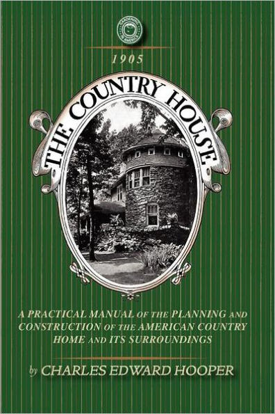 Country House: A Practical Manual of the Planning and Construction of the American Country Home and Its Surrounding