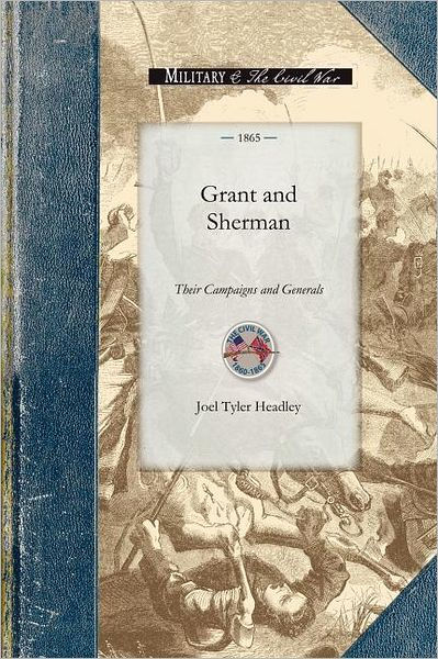 Grant And Sherman; Their Campaigns And Generals by Joel Tyler Headley ...