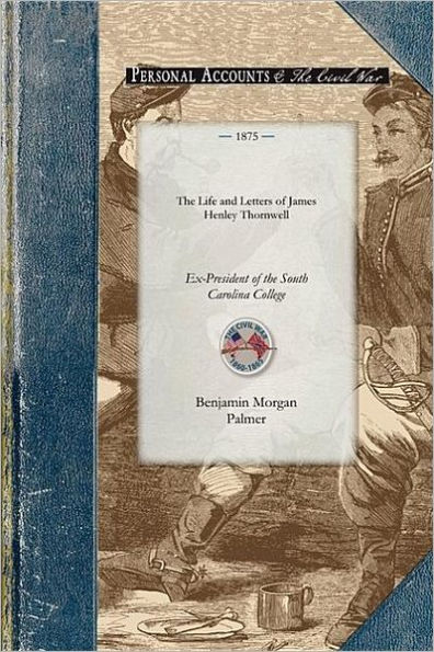 Life & Letters of James Henley Thornwell: Ex-President of the South Carolina College, Late Professor of Theology in the Theological Seminary at Columbia, South Carolina