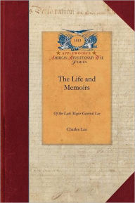 Title: The Life and Memoirs of the Late Major G: Second in Command to General Washington During the American Revolution, to Which Are Added His Political and Military Essays, Author: Charles Lee