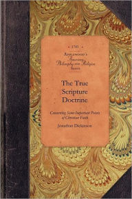 Title: The True Scripture Doctrine: Particularly Eternal Election, Original Sin, Grace in Conversion, Justification by Faith and the Saints' Perseverance, Author: Jonathan Dickinson