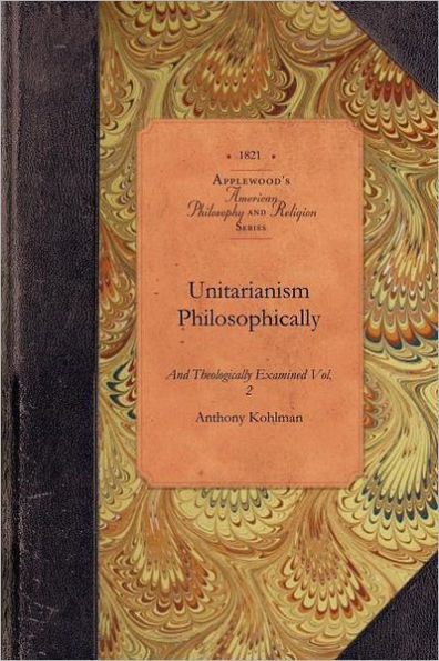 Unitarianism Examined, Vol 2: In a Series of Periodical Numbers Comprising a Complete Refutations of the Leading Principles of the Unitarian System Vol. 2