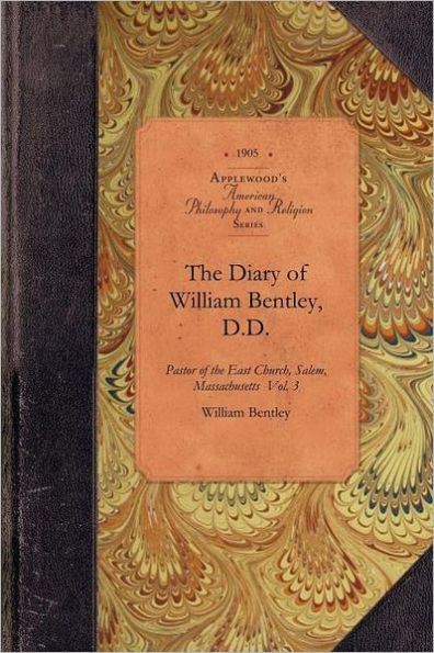 The Diary of William Bentley, D.D. Vol 3: Pastor of the East Church, Salem, Massachusetts Vol. 3