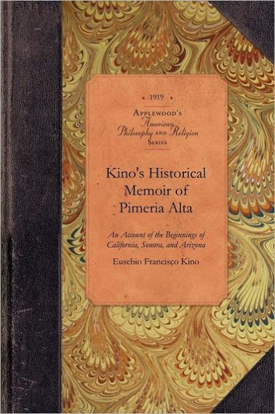 Kino's Historical Memoir of Pimería Alta: A Contemporary Account of the Beginnings of California, Sonora, and Arizona