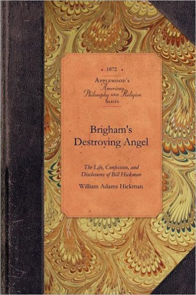 Brigham's Destroying Angel: Being the Life, Confession, and Startling Disclosures of Notorious Bill Hickman, Danite Chief Utah
