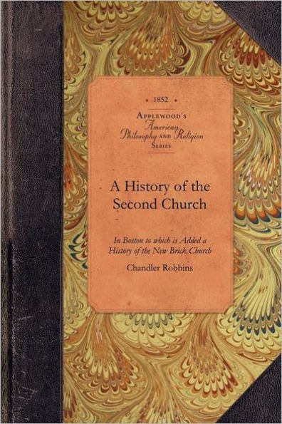 A History of the Second Church: or Old North, in Boston to which is Added a History of the New Brick Church
