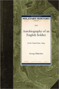 Title: Autobiography of an English Soldier: In the United States Army, Author: George Ballentine