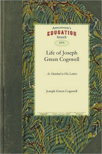 Life of Joseph Green Cogswell as Sketched in His Letters