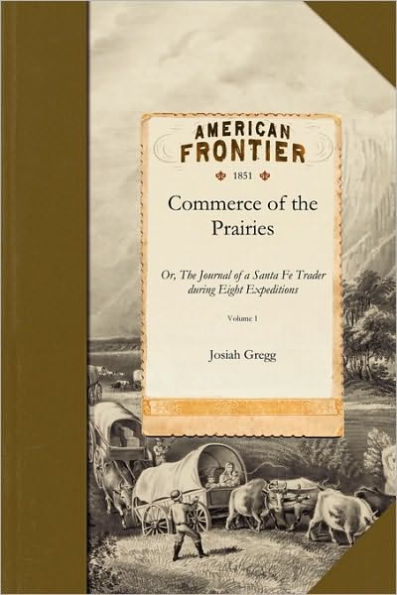 Commerce of the Prairies v1: Or, The Journal of a Santa Fe Trader during Eight Expeditions across the Great Western Prairies and a Residence of Nearly Nine Years in Northern Mexico