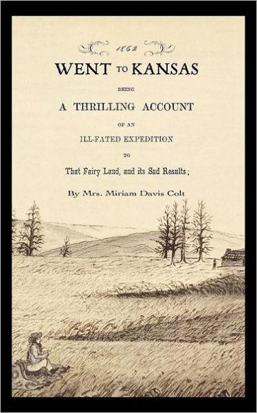 Went to Kansas: Being a Thrilling Account of an Ill-fated Expedition to that Fairy Land and Its Sad Results : Together with a Sketch of the Life of the Author and How the World goes with Her