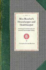 Title: Miss Beecher's Housekeeper: Containing Five Hundred Recipes for Economical and Healthful Cooking; Also, Many Directions for Securing Health and Happiness, Author: Applewood Books