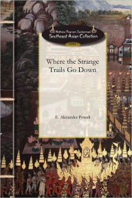 Title: Where the Strange Trails Go Down: Sulu, Borneo, Celebes, Bali, Java, Sumatra, Straits Settlements, Malay States, Siam, Cambodia, Annam, Cochin-China, Author: E. Powell