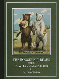 Title: The Roosevelt Bears: Their Travels and Adventures, Author: Seymour Eaton