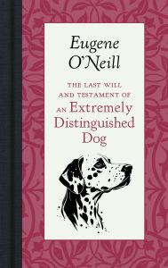 Title: The Last Will and Testament of an Extremely Distinguished Dog, Author: Eugene O'Neill