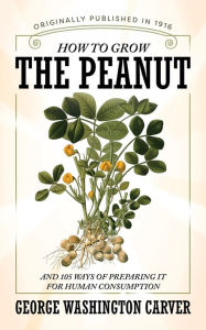 Title: How to Grow the Peanut: And 105 Ways of Preparing It for Human Consumption, Author: George Washington Carver