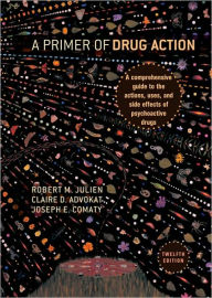 Title: A Primer of Drug Action: A Comprehensive Guide to the Actions, Uses, and Side Effects of Psychoactive Drugs / Edition 12, Author: Robert M. Julien