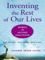 Title: Inventing the Rest of Our Lives: Women in Second Adulthood, Author: Suzanne Braun Levine