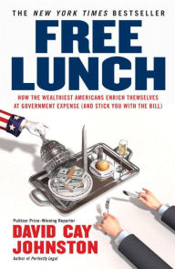 Title: Free Lunch: How the Wealthiest Americans Enrich Themselves at Government Expense (and Stick You with the Bill), Author: David Cay Johnston