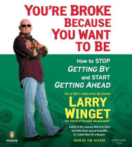 Title: You're Broke Because You Want to Be: How to Stop Getting By and Start Getting Ahead, Author: Larry Winget