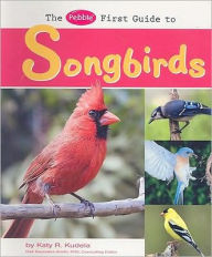 Title: Pebble First Guide to Songbirds, Author: Katy R. Kudela