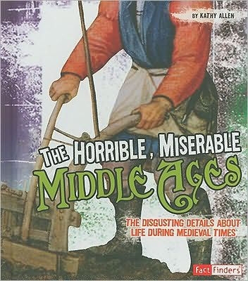 The Horrible, Miserable Middle Ages: The Disgusting Details About Life During Medieval Times