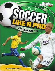 Title: Play Soccer Like a Pro: Key Skills and Tips, Author: Christopher Forest