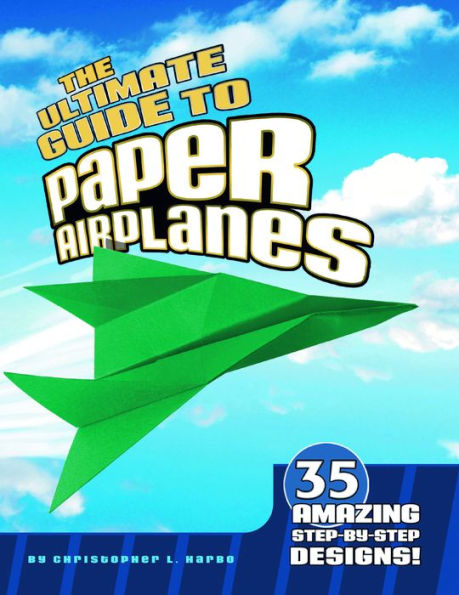 The Ultimate Guide to Paper Airplanes: 35 Amazing Step-By-Step Designs!