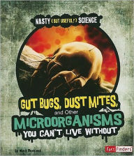 Title: Gut Bugs, Dust Mites, and Other Microorganisms You Can't Live Without, Author: Mark Weakland