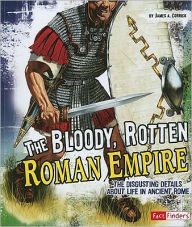 Title: The Bloody, Rotten Roman Empire: The Disgusting Details about Life in Ancient Rome, Author: James A. Corrick III