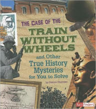 Title: The Case of the Train without Wheels and Other True History Mysteries for You to Solve, Author: Patrice Sherman