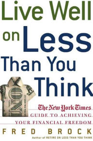 Title: Live Well on Less Than You Think: The New York Times Guide to Achieving Your Financial Freedom, Author: Fred  Brock