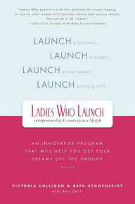 Title: Ladies Who Launch: An Innovative Program That Will Help You Get Your Dreams Off the Ground, Author: Victoria Colligan