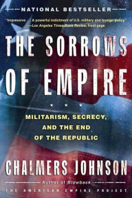 Title: The Sorrows of Empire: Militarism, Secrecy, and the End of the Republic, Author: Chalmers Johnson
