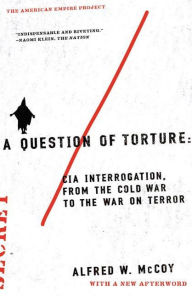 Title: A Question of Torture: CIA Interrogation, from the Cold War to the War on Terror, Author: Alfred McCoy