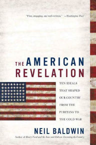 Title: The American Revelation: Ten Ideals That Shaped Our Country from the Puritans to the Cold War, Author: Neil Baldwin